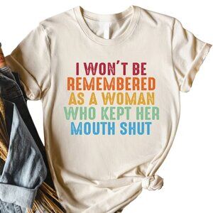 Feminist Shirts, I Won't Be Remembered As A Woman Who Kept Her Mouth Shut